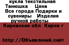 кукла текстильная “Танюшка“ › Цена ­ 300 - Все города Подарки и сувениры » Изделия ручной работы   . Кировская обл.,Киров г.